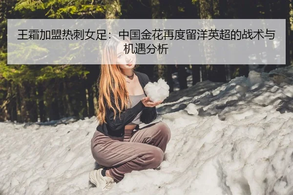 王霜加盟热刺女足：中国金花再度留洋英超的战术与机遇分析
